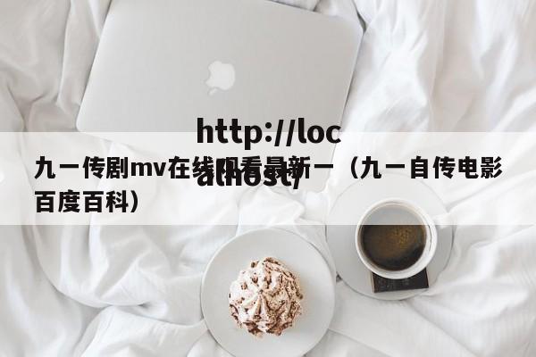 九一传剧mv在线观看最新一(九一自传电影百度百科)