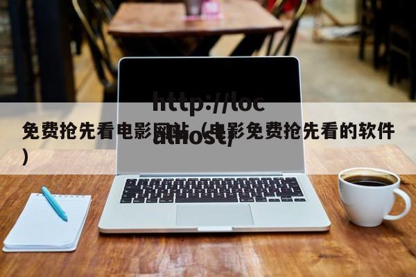 免费抢先看电影网站(电影免费抢先看的软件)