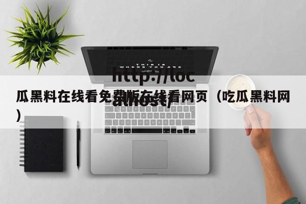 瓜黑料在线看免费版在线看网页(吃瓜黑料网)