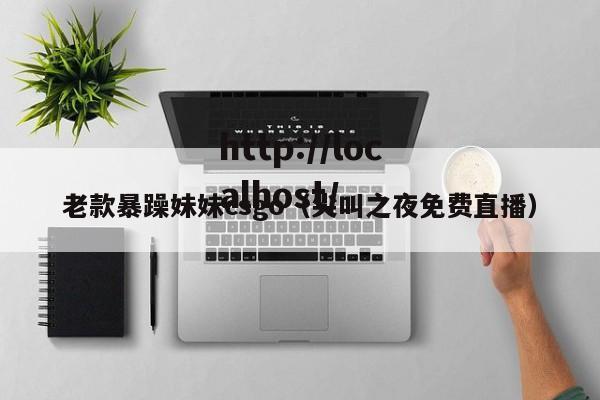 老款暴躁妹妹csgo(尖叫之夜免费直播)